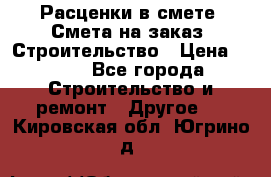 Расценки в смете. Смета на заказ. Строительство › Цена ­ 500 - Все города Строительство и ремонт » Другое   . Кировская обл.,Югрино д.